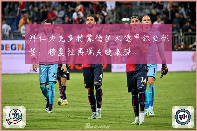 拜仁力克多特蒙德扩大德甲积分优势，穆夏拉再现关键表现