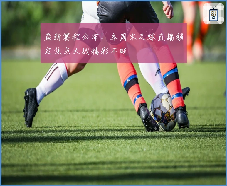 最新赛程公布！本周末足球直播锁定焦点大战精彩不断