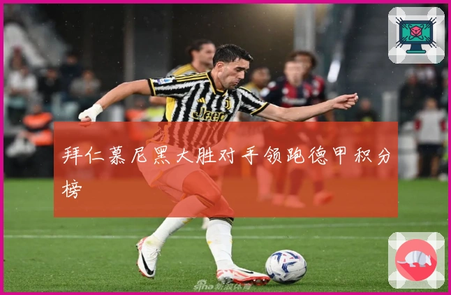 拜仁慕尼黑大胜对手领跑德甲积分榜