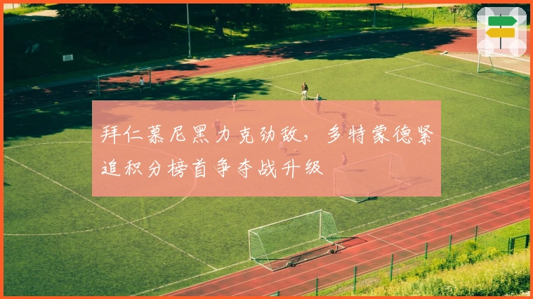 拜仁慕尼黑力克劲敌，多特蒙德紧追积分榜首争夺战升级