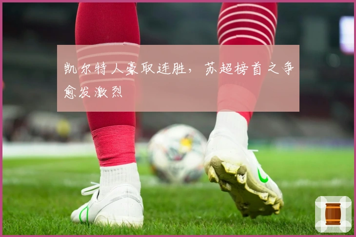 凯尔特人豪取连胜，苏超榜首之争愈发激烈