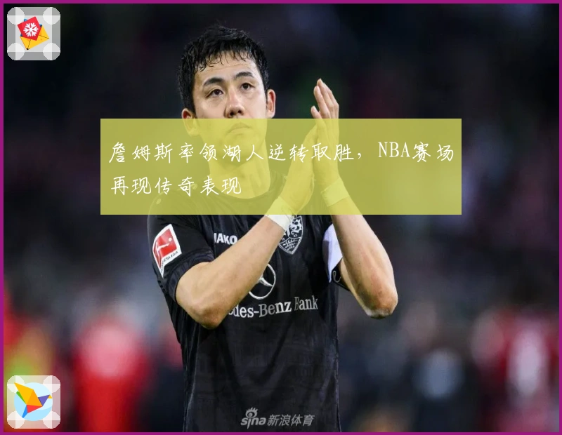 詹姆斯率领湖人逆转取胜，NBA赛场再现传奇表现