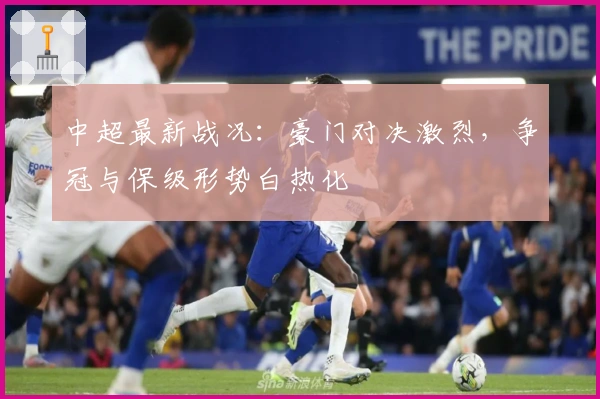 中超最新战况：豪门对决激烈，争冠与保级形势白热化