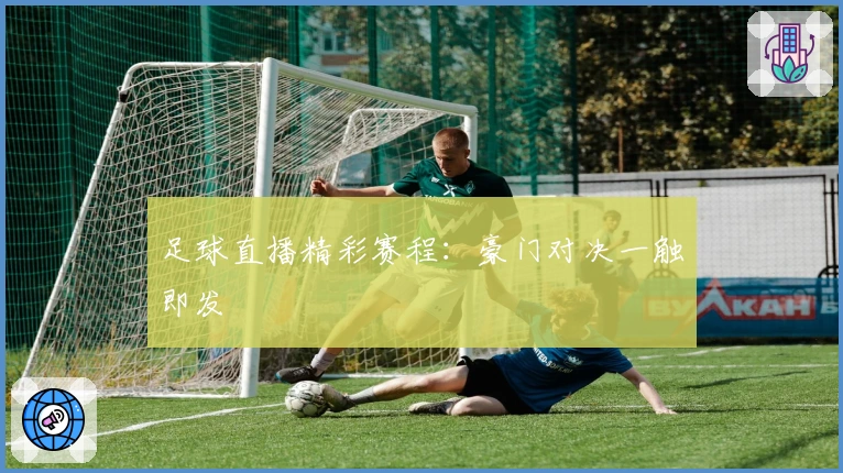 足球直播精彩赛程：豪门对决一触即发