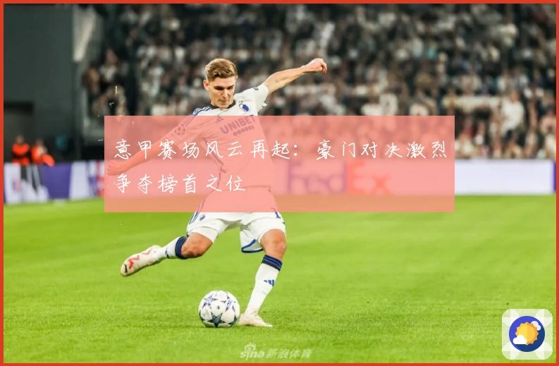 意甲赛场风云再起：豪门对决激烈争夺榜首之位