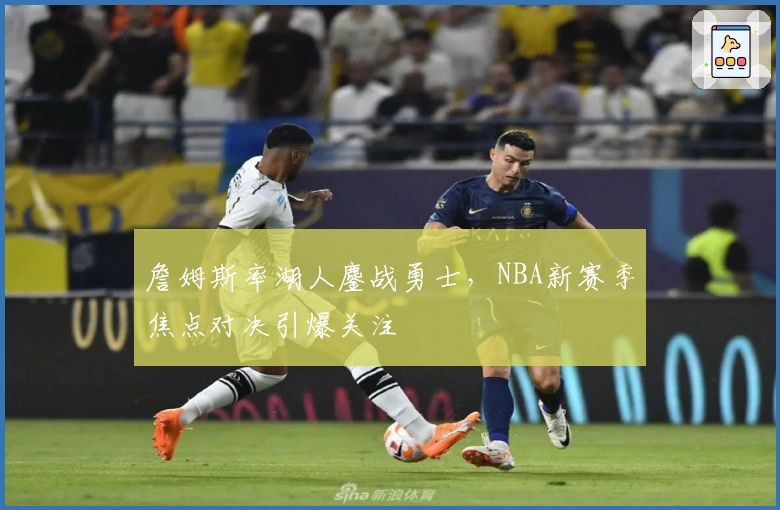 詹姆斯率湖人鏖战勇士，NBA新赛季焦点对决引爆关注