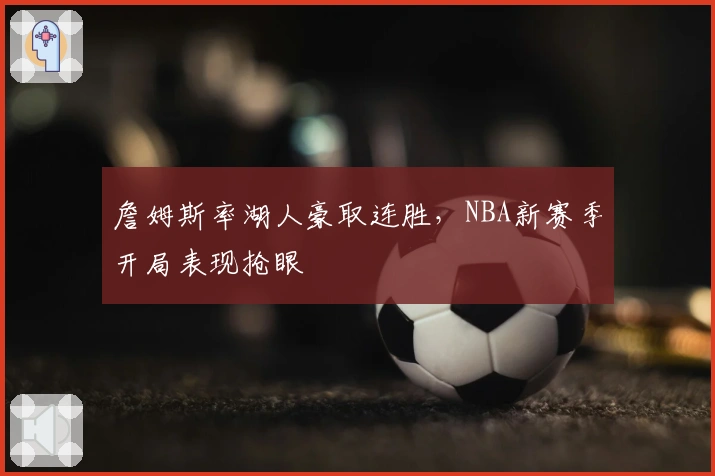 詹姆斯率湖人豪取连胜，NBA新赛季开局表现抢眼