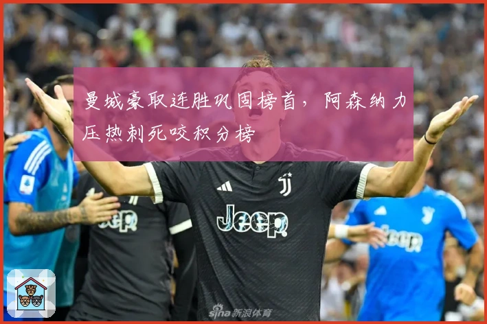 曼城豪取连胜巩固榜首,阿森纳力压热刺死咬积分榜