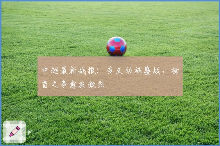 中超最新战报：多支劲旅鏖战，榜首之争愈发激烈