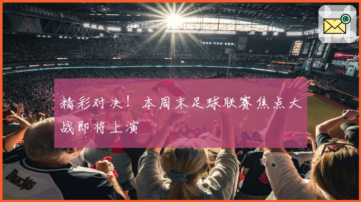 精彩对决！本周末足球联赛焦点大战即将上演