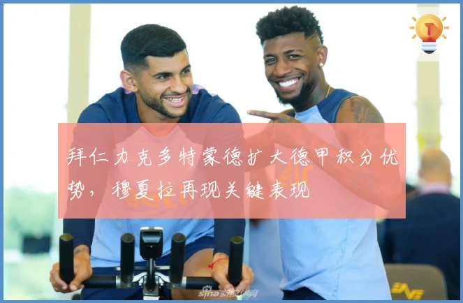 拜仁力克多特蒙德扩大德甲积分优势，穆夏拉再现关键表现