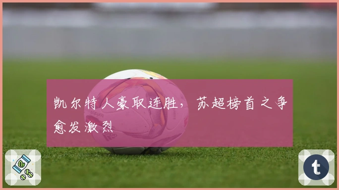 凯尔特人豪取连胜，苏超榜首之争愈发激烈